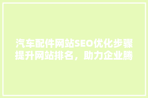 汽车配件网站SEO优化步骤提升网站排名，助力企业腾飞