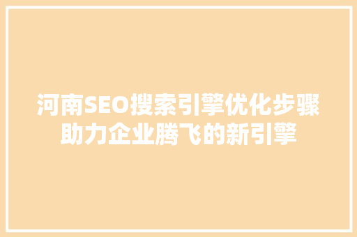 河南SEO搜索引擎优化步骤助力企业腾飞的新引擎