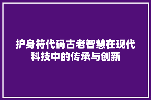 护身符代码古老智慧在现代科技中的传承与创新