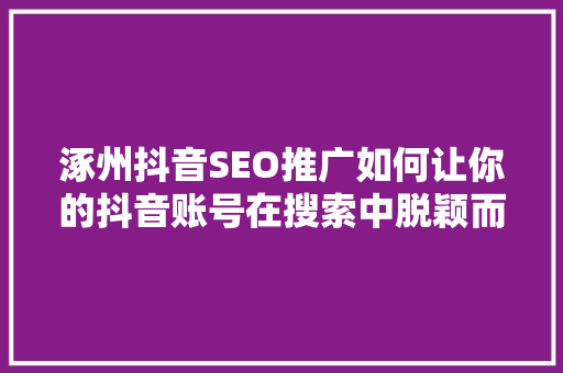 涿州抖音SEO推广如何让你的抖音账号在搜索中脱颖而出