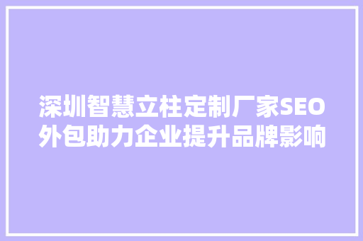 深圳智慧立柱定制厂家SEO外包助力企业提升品牌影响力，抢占市场先机