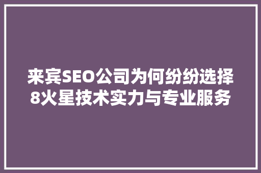 来宾SEO公司为何纷纷选择8火星技术实力与专业服务的完美结合