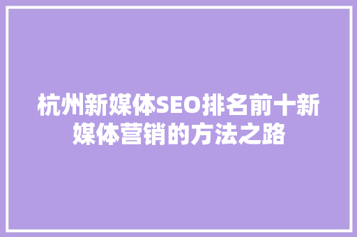 杭州新媒体SEO排名前十新媒体营销的方法之路