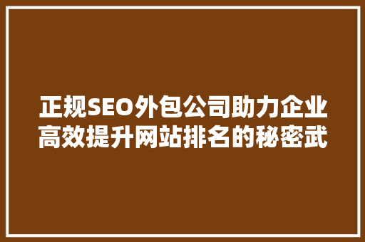 正规SEO外包公司助力企业高效提升网站排名的秘密武器