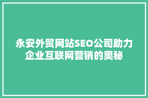 永安外贸网站SEO公司助力企业互联网营销的奥秘