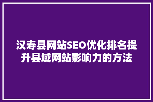 汉寿县网站SEO优化排名提升县域网站影响力的方法