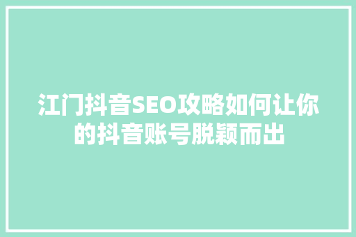 江门抖音SEO攻略如何让你的抖音账号脱颖而出
