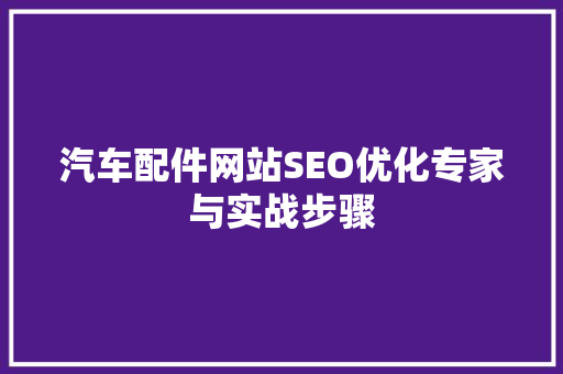 汽车配件网站SEO优化专家与实战步骤