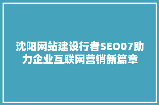 沈阳网站建设行者SEO07助力企业互联网营销新篇章
