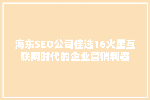 海东SEO公司佳选16火星互联网时代的企业营销利器