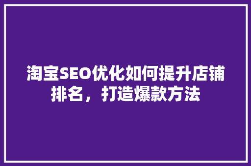 淘宝SEO优化如何提升店铺排名，打造爆款方法