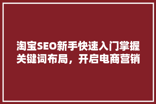 淘宝SEO新手快速入门掌握关键词布局，开启电商营销新篇章