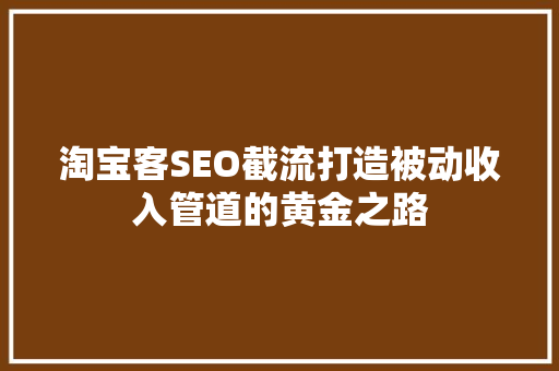 淘宝客SEO截流打造被动收入管道的黄金之路
