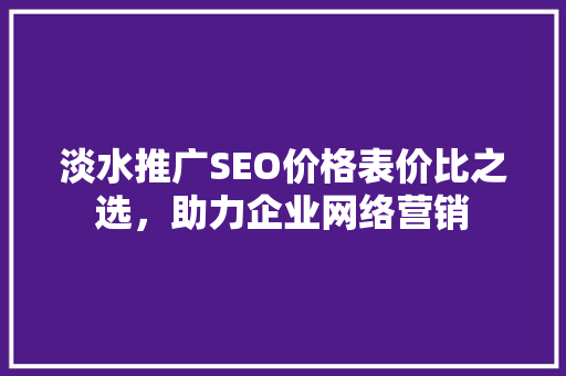淡水推广SEO价格表价比之选，助力企业网络营销