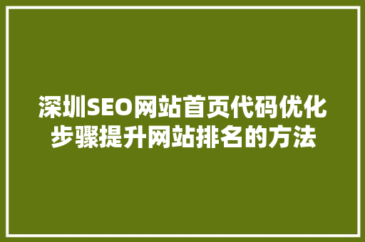 深圳SEO网站首页代码优化步骤提升网站排名的方法