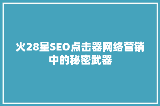火28星SEO点击器网络营销中的秘密武器
