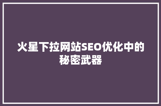 火星下拉网站SEO优化中的秘密武器