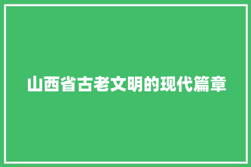 山西省古老文明的现代篇章
