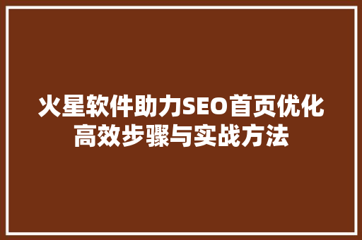 火星软件助力SEO首页优化高效步骤与实战方法