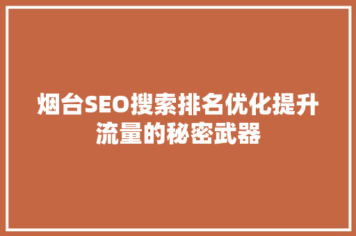 烟台SEO搜索排名优化提升流量的秘密武器