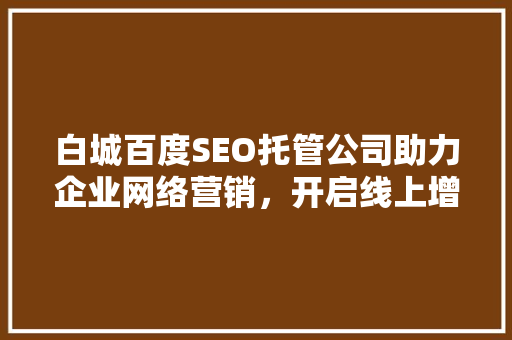 白城百度SEO托管公司助力企业网络营销，开启线上增长新篇章