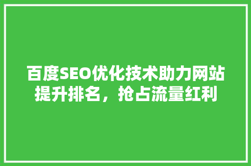 百度SEO优化技术助力网站提升排名，抢占流量红利