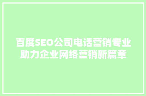 百度SEO公司电话营销专业助力企业网络营销新篇章