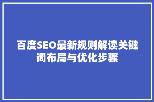 百度SEO最新规则解读关键词布局与优化步骤