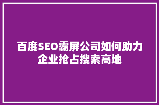 百度SEO霸屏公司如何助力企业抢占搜索高地