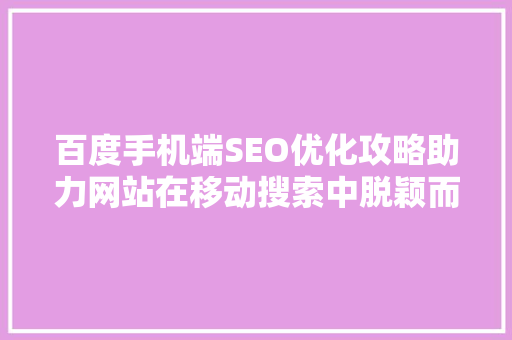 百度手机端SEO优化攻略助力网站在移动搜索中脱颖而出
