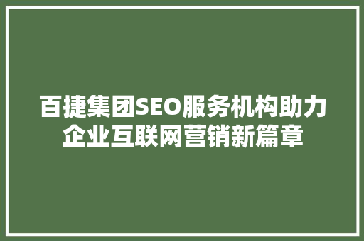 百捷集团SEO服务机构助力企业互联网营销新篇章