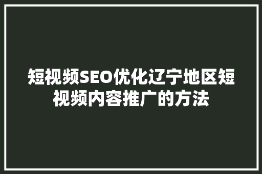 短视频SEO优化辽宁地区短视频内容推广的方法
