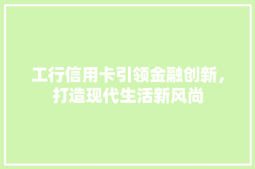 工行信用卡引领金融创新，打造现代生活新风尚
