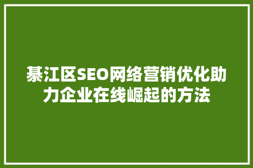 綦江区SEO网络营销优化助力企业在线崛起的方法