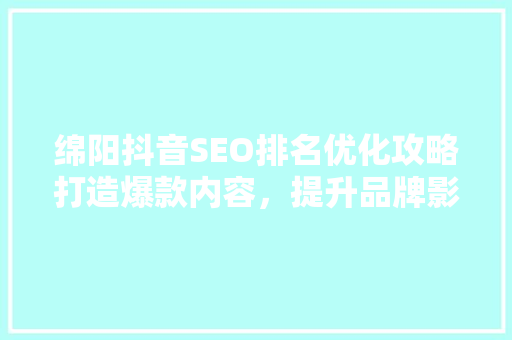 绵阳抖音SEO排名优化攻略打造爆款内容，提升品牌影响力