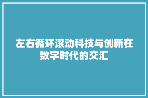左右循环滚动科技与创新在数字时代的交汇