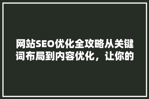 网站SEO优化全攻略从关键词布局到内容优化，让你的网站脱颖而出