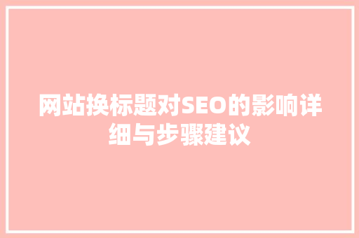 网站换标题对SEO的影响详细与步骤建议