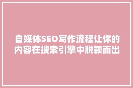 自媒体SEO写作流程让你的内容在搜索引擎中脱颖而出