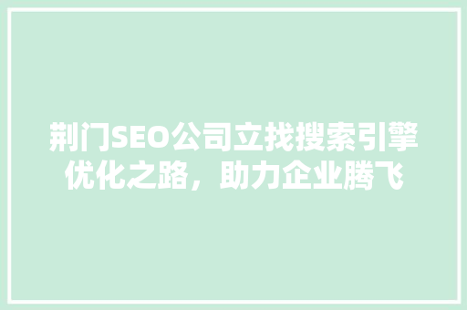 荆门SEO公司立找搜索引擎优化之路，助力企业腾飞