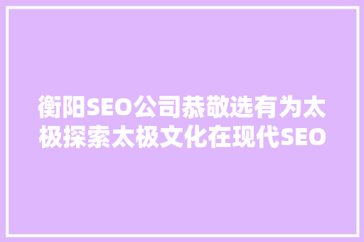 衡阳SEO公司恭敬选有为太极探索太极文化在现代SEO营销中的独特魅力