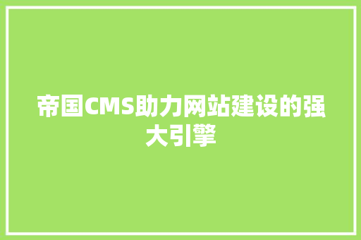 帝国CMS助力网站建设的强大引擎