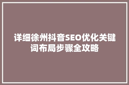 详细徐州抖音SEO优化关键词布局步骤全攻略