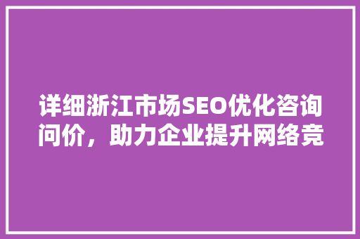 详细浙江市场SEO优化咨询问价，助力企业提升网络竞争力