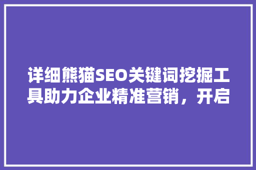 详细熊猫SEO关键词挖掘工具助力企业精准营销，开启数字时代新篇章