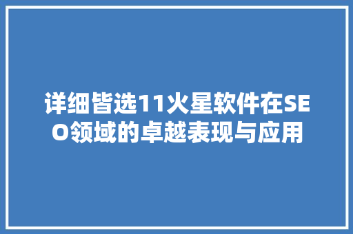 详细皆选11火星软件在SEO领域的卓越表现与应用