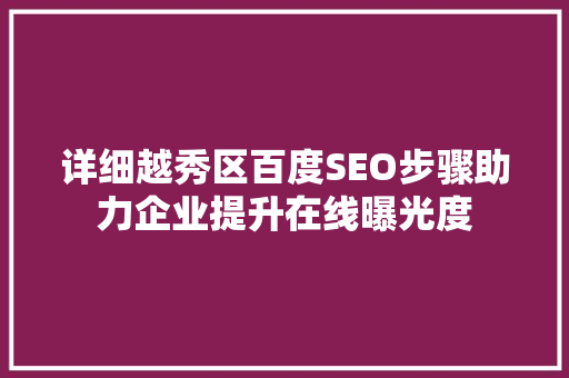 详细越秀区百度SEO步骤助力企业提升在线曝光度