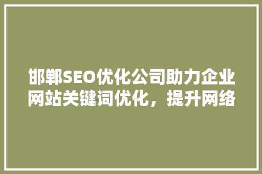 邯郸SEO优化公司助力企业网站关键词优化，提升网络竞争力