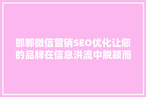 邯郸微信营销SEO优化让您的品牌在信息洪流中脱颖而出