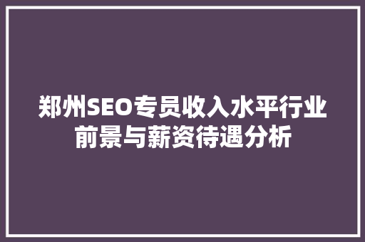 郑州SEO专员收入水平行业前景与薪资待遇分析